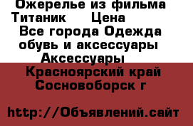 Ожерелье из фильма “Титаник“. › Цена ­ 1 250 - Все города Одежда, обувь и аксессуары » Аксессуары   . Красноярский край,Сосновоборск г.
